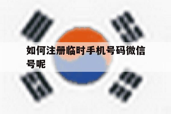 如何注册临时手机号码微信号呢 如何注册临时手机号码微信号呢