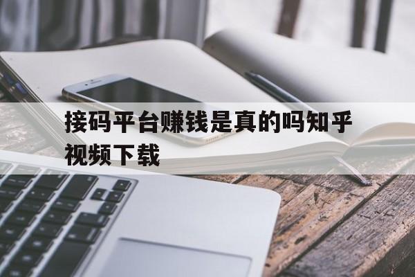 接码平台赚钱是真的吗知乎视频下载的简单介绍 接码平台赚钱是真的吗知乎视频下载的简单介绍