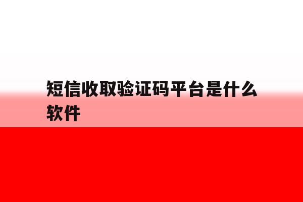 短信收取验证码平台是什么软件 短信收取验证码平台是什么软件