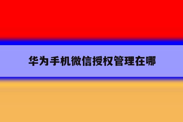 华为手机微信授权管理在哪 华为手机微信授权管理在哪
