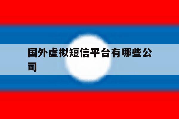 国外虚拟短信平台有哪些公司 国外虚拟短信平台有哪些公司