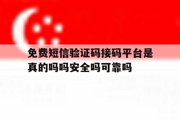 免费短信验证码接码平台是真的吗吗安全吗可靠吗 免费短信验证码接码平台是真的吗吗安全吗可靠吗
