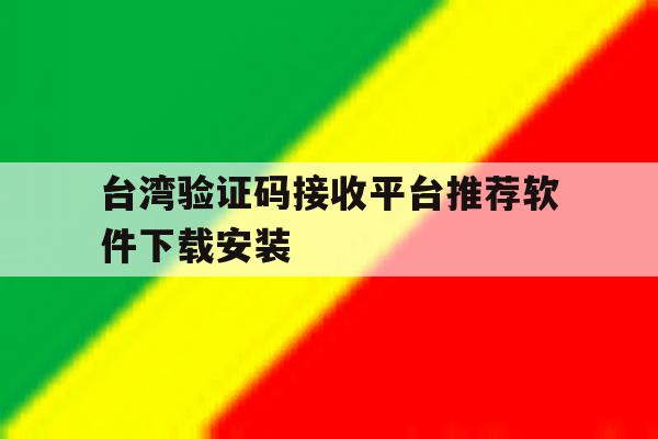 关于台湾验证码接收平台推荐软件下载安装的信息 关于台湾验证码接收平台推荐软件下载安装的信息