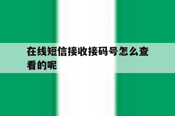 在线短信接收接码号怎么查看的呢 在线短信接收接码号怎么查看的呢