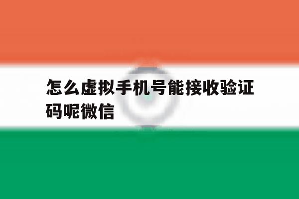 怎么虚拟手机号能接收验证码呢微信 怎么虚拟手机号能接收验证码呢微信