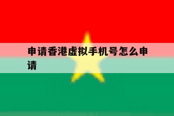 申请香港虚拟手机号怎么申请 申请香港虚拟手机号怎么申请