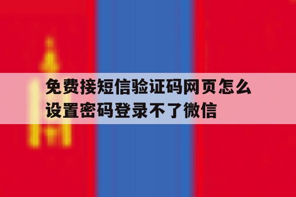 关于免费接短信验证码网页怎么设置密码登录不了微信的信息 关于免费接短信验证码网页怎么设置密码登录不了微信的信息