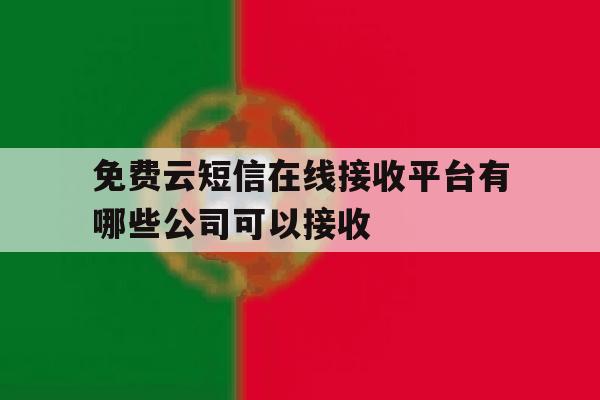 免费云短信在线接收平台有哪些公司可以接收 免费云短信在线接收平台有哪些公司可以接收