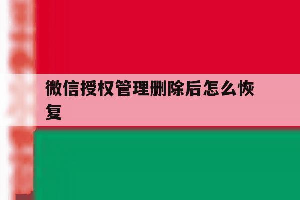 微信授权管理删除后怎么恢复 微信授权管理删除后怎么恢复
