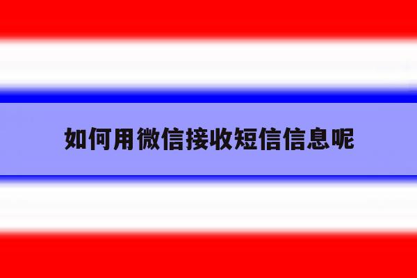 如何用微信接收短信信息呢 如何用微信接收短信信息呢