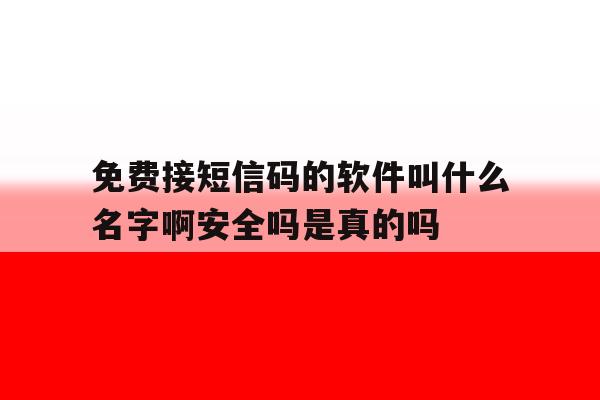 免费接短信码的软件叫什么名字啊安全吗是真的吗的简单介绍 免费接短信码的软件叫什么名字啊安全吗是真的吗的简单介绍