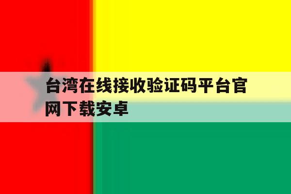 台湾在线接收验证码平台官网下载安卓 台湾在线接收验证码平台官网下载安卓