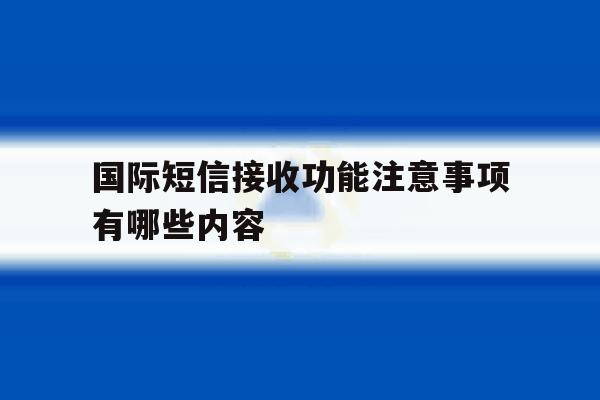 国际短信接收功能注意事项有哪些内容 国际短信接收功能注意事项有哪些内容