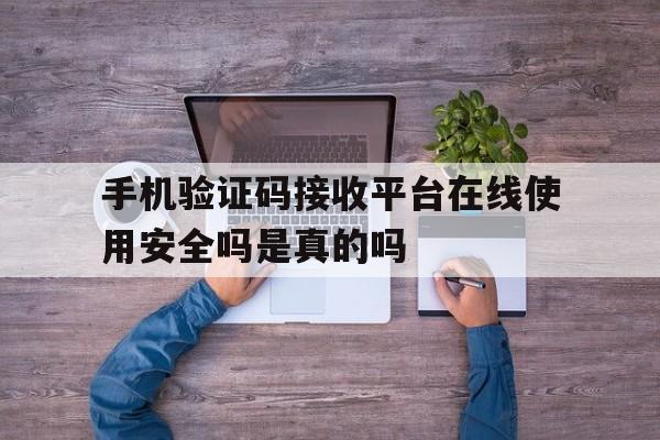 包含手机验证码接收平台在线使用安全吗是真的吗的词条 包含手机验证码接收平台在线使用安全吗是真的吗的词条