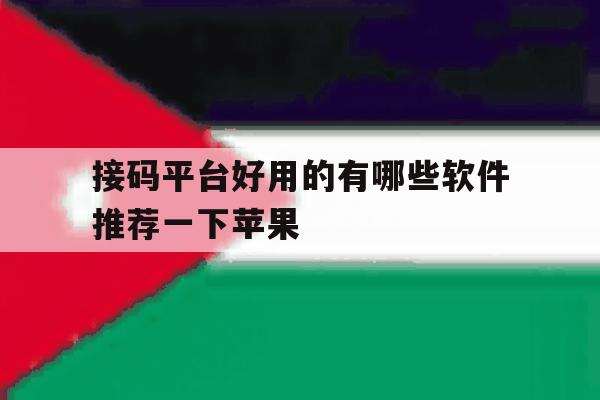 接码平台好用的有哪些软件推荐一下苹果 接码平台好用的有哪些软件推荐一下苹果