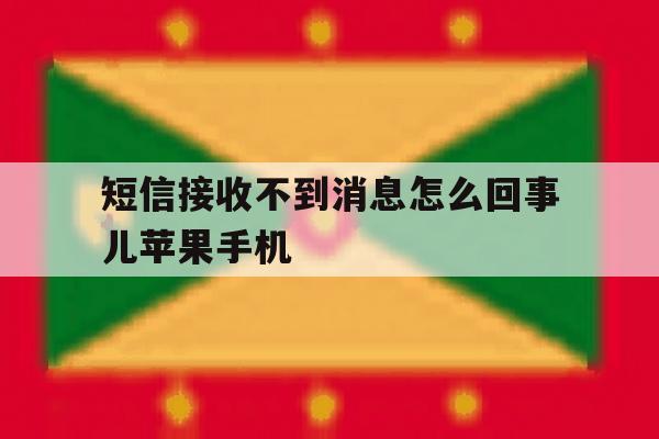 短信接收不到消息怎么回事儿苹果手机 短信接收不到消息怎么回事儿苹果手机