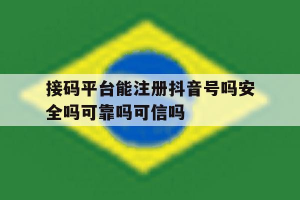 接码平台能注册抖音号吗安全吗可靠吗可信吗的简单介绍