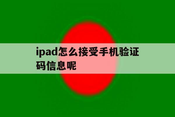 ipad怎么接受手机验证码信息呢 ipad怎么接受手机验证码信息呢