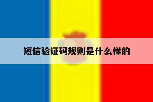 短信验证码规则是什么样的 短信验证码规则是什么样的