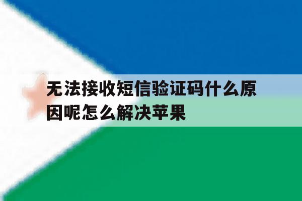无法接收短信验证码什么原因呢怎么解决苹果 无法接收短信验证码什么原因呢怎么解决苹果