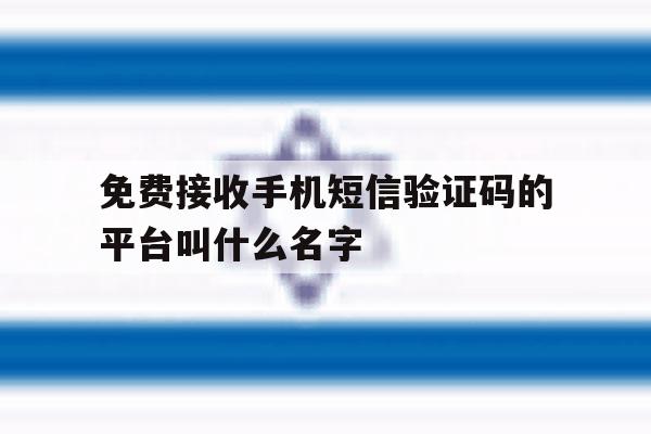 包含免费接收手机短信验证码的平台叫什么名字的词条 包含免费接收手机短信验证码的平台叫什么名字的词条