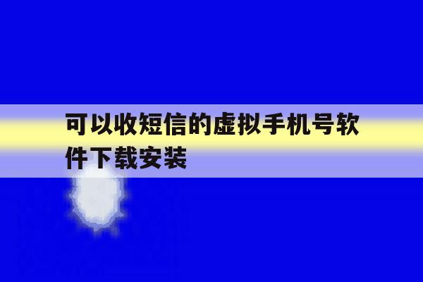 可以收短信的虚拟手机号软件下载安装 可以收短信的虚拟手机号软件下载安装