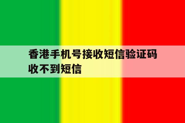 香港手机号接收短信验证码收不到短信 香港手机号接收短信验证码收不到短信