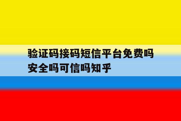 验证码接码短信平台免费吗安全吗可信吗知乎 验证码接码短信平台免费吗安全吗可信吗知乎