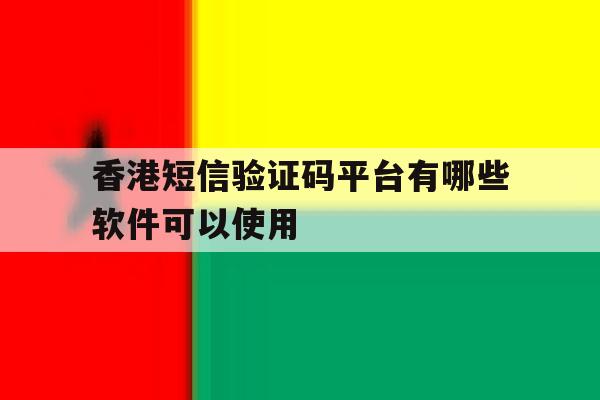 香港短信验证码平台有哪些软件可以使用 香港短信验证码平台有哪些软件可以使用
