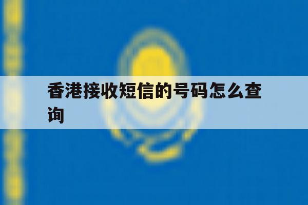 香港接收短信的号码怎么查询 香港接收短信的号码怎么查询