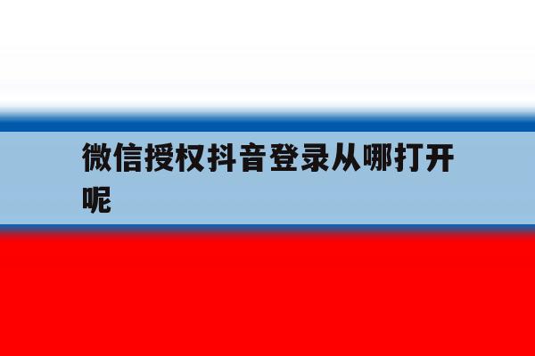 微信授权抖音登录从哪打开呢 微信授权抖音登录从哪打开呢