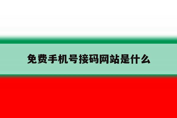 免费手机号接码网站是什么 免费手机号接码网站是什么