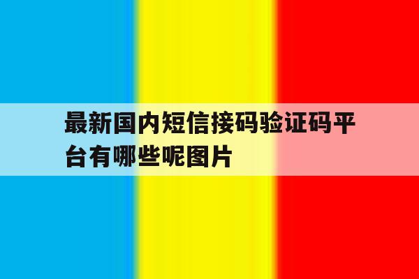 最新国内短信接码验证码平台有哪些呢图片 最新国内短信接码验证码平台有哪些呢图片