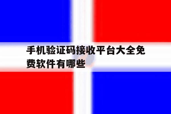 关于手机验证码接收平台大全免费软件有哪些的信息 关于手机验证码接收平台大全免费软件有哪些的信息