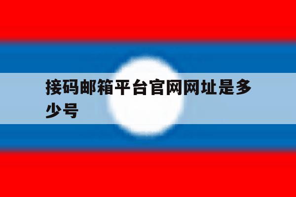 接码邮箱平台官网网址是多少号 接码邮箱平台官网网址是多少号