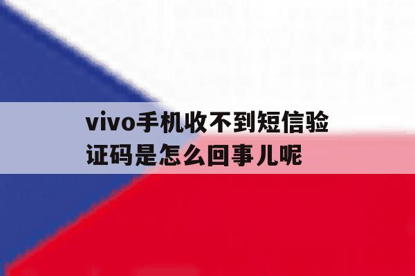 vivo手机收不到短信验证码是怎么回事儿呢 vivo手机收不到短信验证码是怎么回事儿呢