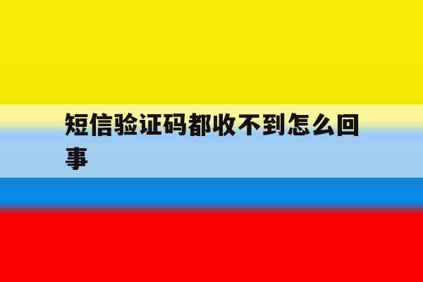 短信验证码都收不到怎么回事 短信验证码都收不到怎么回事