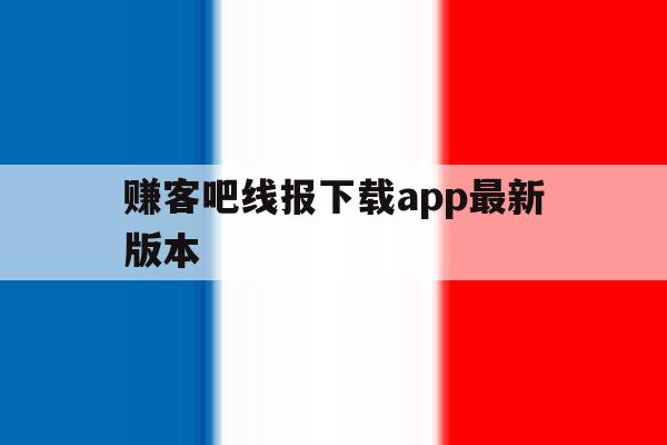 赚客吧线报下载app最新版本的简单介绍 赚客吧线报下载app最新版本的简单介绍