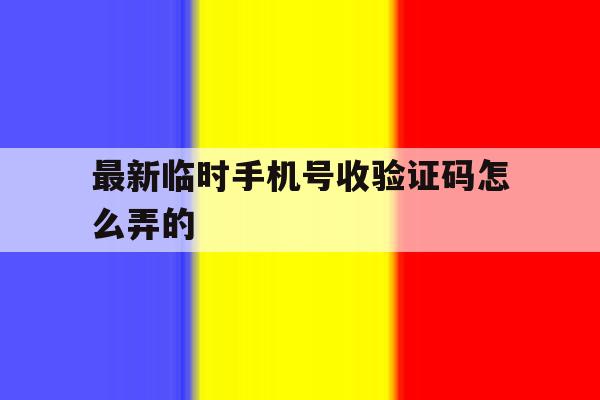 最新临时手机号收验证码怎么弄的 最新临时手机号收验证码怎么弄的