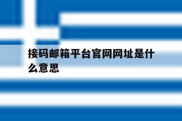 接码邮箱平台官网网址是什么意思 接码邮箱平台官网网址是什么意思