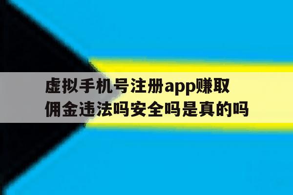 包含虚拟手机号注册app赚取佣金违法吗安全吗是真的吗的词条 包含虚拟手机号注册app赚取佣金违法吗安全吗是真的吗的词条