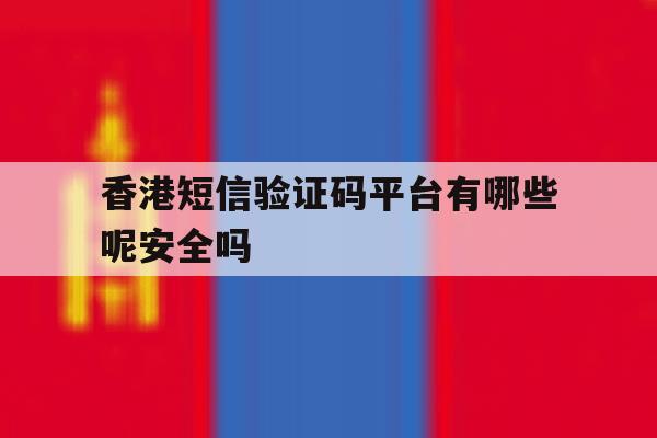 香港短信验证码平台有哪些呢安全吗 香港短信验证码平台有哪些呢安全吗