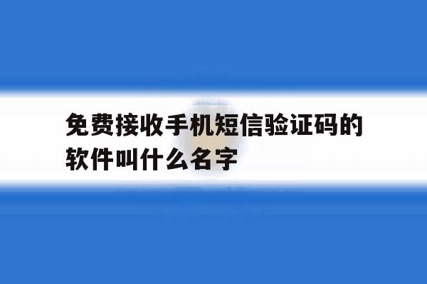 免费接收手机短信验证码的软件叫什么名字的简单介绍 免费接收手机短信验证码的软件叫什么名字的简单介绍