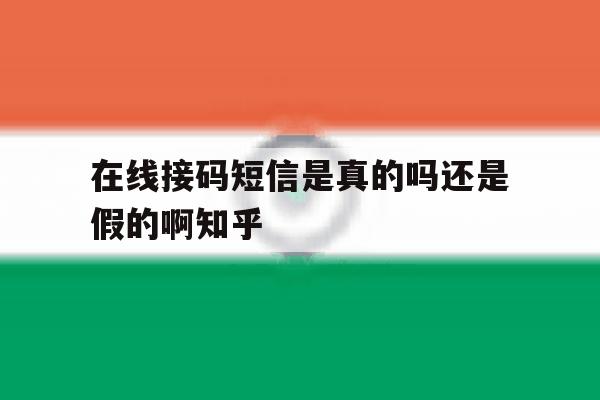 在线接码短信是真的吗还是假的啊知乎 在线接码短信是真的吗还是假的啊知乎