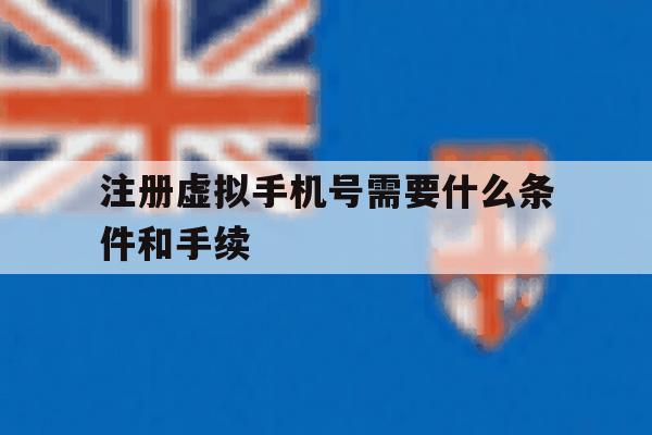 注册虚拟手机号需要什么条件和手续 注册虚拟手机号需要什么条件和手续