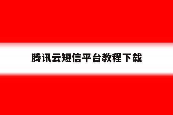 腾讯云短信平台教程下载 腾讯云短信平台教程下载