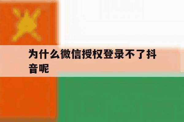 为什么微信授权登录不了抖音呢 为什么微信授权登录不了抖音呢
