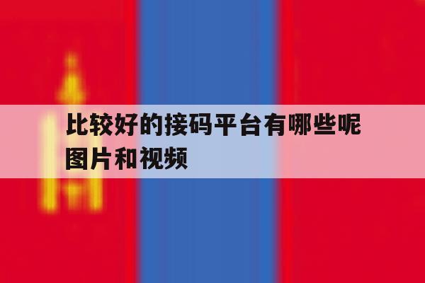比较好的接码平台有哪些呢图片和视频 比较好的接码平台有哪些呢图片和视频