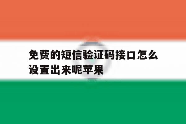 免费的短信验证码接口怎么设置出来呢苹果 免费的短信验证码接口怎么设置出来呢苹果
