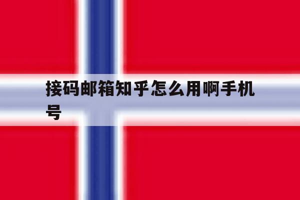 接码邮箱知乎怎么用啊手机号 接码邮箱知乎怎么用啊手机号